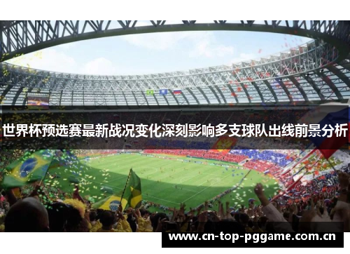 世界杯预选赛最新战况变化深刻影响多支球队出线前景分析 世界杯预选赛最新战况变化深刻影响多支球队出线前景分析