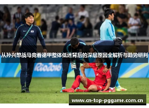 从孙兴慜战马竞看德甲整体低迷背后的深层原因全解析与趋势研判 从孙兴慜战马竞看德甲整体低迷背后的深层原因全解析与趋势研判