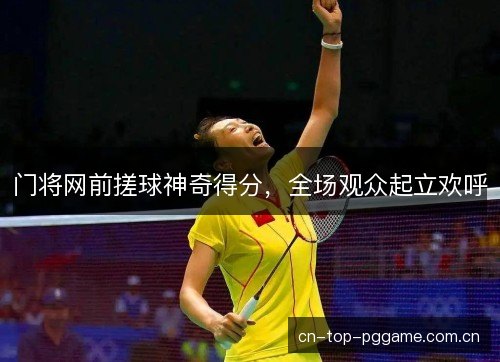 门将网前搓球神奇得分，全场观众起立欢呼