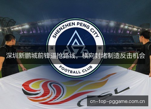 深圳新鹏城前锋逼抢路线，横向封堵制造反击机会