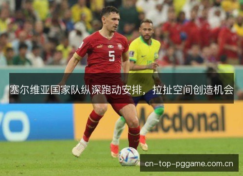 塞尔维亚国家队纵深跑动安排,拉扯空间创造机会 塞尔维亚国家队纵深跑动安排,拉扯空间创造机会