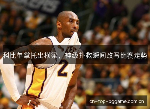 科比单掌托出横梁，神级扑救瞬间改写比赛走势